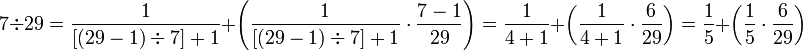 7\div29=\frac{1}{\left[\left(29-1\right)\div7\right]+1}+\left(\frac{1}{\left[\left(29-1\right)\div7\right]+1}\sdot\frac{7-1}{29}\right)=\frac{1}{4+1}+\left(\frac{1}{4+1}\sdot\frac{6}{29}\right)=\frac{1}{5}+\left(\frac{1}{5}\sdot\frac{6}{29}\right)