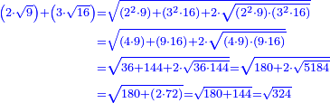 \scriptstyle{\color{blue}{\begin{align}\scriptstyle\left(2\sdot\sqrt{9}\right)+\left(3\sdot\sqrt{16}\right)&\scriptstyle=\sqrt{\left(2^2\sdot9\right)+\left(3^2\sdot16\right)+2\sdot\sqrt{\left(2^2\sdot9\right)\sdot\left(3^2\sdot16\right)}}\\&\scriptstyle=\sqrt{\left(4\sdot9\right)+\left(9\sdot16\right)+2\sdot\sqrt{\left(4\sdot9\right)\sdot\left(9\sdot16\right)}}\\&\scriptstyle=\sqrt{36+144+2\sdot\sqrt{36\sdot144}}=\sqrt{180+2\sdot\sqrt{5184}}\\&\scriptstyle=\sqrt{180+\left(2\sdot72\right)}=\sqrt{180+144}=\sqrt{324}\\\end{align}}}