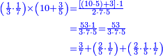 {\color{blue}{\begin{align}\scriptstyle\left(\frac{1}{3}\sdot\frac{1}{7}\right)\times\left(10+\frac{3}{5}\right) &\scriptstyle=\frac{\left[\left(10\sdot5\right)+3\right]\sdot1}{2\sdot7\sdot5}\\&\scriptstyle=\frac{53\sdot1}{3\sdot7\sdot5}=\frac{53}{3\sdot7\sdot5}\\&\scriptstyle=\frac{3}{7}+\left(\frac{2}{5}\sdot\frac{1}{7}\right)+\left(\frac{2}{3}\sdot\frac{1}{5}\sdot\frac{1}{7}\right)\\ \end{align}}}