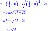 \scriptstyle{\color{blue}{\begin{align}\scriptstyle x&\scriptstyle=\left(\frac{1}{2}\sdot10\right)\pm\sqrt{\left(\frac{1}{2}\sdot10\right)^2-21}\\&\scriptstyle=5\pm\sqrt{5^2-21}\\&\scriptstyle=5\pm\sqrt{25-21}\\&\scriptstyle=5\pm\sqrt{4}\\\end{align}}}