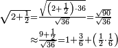 \begin{align}\scriptstyle\sqrt{2+\frac{1}{2}}&\scriptstyle=\frac{\sqrt{\left(2+\frac{1}{2}\right)\sdot36}}{\sqrt{36}}=\frac{\sqrt{90}}{\sqrt{36}}\\&\scriptstyle\approx\frac{9+\frac{1}{2}}{\sqrt{36}}=1+\frac{3}{6}+\left(\frac{1}{2}\sdot\frac{1}{6}\right)\\\end{align}