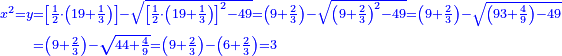 \scriptstyle{\color{blue}{\begin{align}\scriptstyle x^2=y&\scriptstyle=\left[\frac{1}{2}\sdot\left(19+\frac{1}{3}\right)\right]-\sqrt{\left[\frac{1}{2}\sdot\left(19+\frac{1}{3}\right)\right]^2-49}=\left(9+\frac{2}{3}\right)-\sqrt{\left(9+\frac{2}{3}\right)^2-49}=\left(9+\frac{2}{3}\right)-\sqrt{\left(93+\frac{4}{9}\right)-49}\\&\scriptstyle=\left(9+\frac{2}{3}\right)-\sqrt{44+\frac{4}{9}}=\left(9+\frac{2}{3}\right)-\left(6+\frac{2}{3}\right)=3\\\end{align}}}