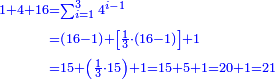 \scriptstyle{\color{blue}{\begin{align}\scriptstyle1+4+16&\scriptstyle=\sum_{i=1}^{3} 4^{i-1}\\&\scriptstyle=\left(16-1\right)+\left[\frac{1}{3}\sdot\left(16-1\right)\right]+1\\&\scriptstyle=15+\left(\frac{1}{3}\sdot15\right)+1=15+5+1=20+1=21\\\end{align}}}