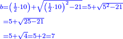 \scriptstyle{\color{blue}{\begin{align}\scriptstyle b&\scriptstyle=\left(\frac{1}{2}\sdot10\right)+\sqrt{\left(\frac{1}{2}\sdot10\right)^2-21}=5+\sqrt{5^2-21}\\&\scriptstyle=5+\sqrt{25-21}\\&\scriptstyle=5+\sqrt{4}=5+2=7\\\end{align}}}