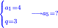 \scriptstyle{\color{blue}{\begin{cases}\scriptstyle a_1=4\\\scriptstyle q=3\end{cases}\longrightarrow a_5=?}}