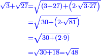 \scriptstyle{\color{blue}{\begin{align}\scriptstyle\sqrt{3}+\sqrt{27}&\scriptstyle=\sqrt{\left(3+27\right)+\left(2\sdot\sqrt{3\sdot27}\right)}\\&\scriptstyle=\sqrt{30+\left(2\sdot\sqrt{81}\right)}\\&\scriptstyle=\sqrt{30+\left(2\sdot9\right)}\\&\scriptstyle=\sqrt{30+18}=\sqrt{48}\\\end{align}}}