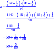\scriptstyle{\color{blue}{\begin{align}\scriptstyle x&\scriptstyle=\frac{\left(37+\frac{1}{2}\right)\sdot\left(31+\frac{1}{2}\right)}{20}\\&\scriptstyle=\frac{1147+\left(15+\frac{1}{2}\right)+\left(18+\frac{1}{2}\right)+\frac{1}{4}}{20}\\&\scriptstyle=\frac{1181+\frac{1}{4}}{20}\\&\scriptstyle=59+\frac{1}{20}+\frac{1}{80}\\&\scriptstyle=59+\frac{5}{80}\\\end{align}}}