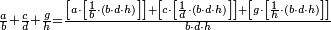 \scriptstyle\frac{a}{b}+\frac{c}{d}+\frac{g}{h}=\frac{\left[a\sdot\left[\frac{1}{b}\sdot\left(b\sdot d\sdot h\right)\right]\right]+\left[c\sdot\left[\frac{1}{d}\sdot\left(b\sdot d\sdot h\right)\right]\right]+\left[g\sdot\left[\frac{1}{h}\sdot\left(b\sdot d\sdot h\right)\right]\right]}{b\sdot d\sdot h}