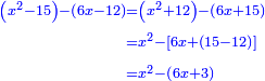 \scriptstyle{\color{blue}{\begin{align}\scriptstyle\left(x^2-15\right)-\left(6x-12\right)&\scriptstyle=\left(x^2+12\right)-\left(6x+15\right)\\&\scriptstyle=x^2-\left[6x+\left(15-12\right)\right]\\&\scriptstyle=x^2-\left(6x+3\right)\\\end{align}}}