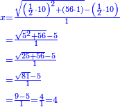 \scriptstyle{\color{blue}{\begin{align}\scriptstyle x&\scriptstyle=\frac{\sqrt{\left(\frac{1}{2}\sdot10\right)^2+\left(56\sdot1\right)}-\left(\frac{1}{2}\sdot10\right)}{1}\\&\scriptstyle=\frac{\sqrt{5^2+56}-5}{1}\\&\scriptstyle=\frac{\sqrt{25+56}-5}{1}\\&\scriptstyle=\frac{\sqrt{81}-5}{1}\\&\scriptstyle=\frac{9-5}{1}=\frac{4}{1}=4\\\end{align}}}