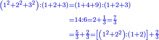 \scriptstyle{\color{blue}{\begin{align}\scriptstyle\left(1^2+2^2+3^2\right):\left(1+2+3\right)&\scriptstyle=\left(1+4+9\right):\left(1+2+3\right)\\&\scriptstyle=14:6=2+\frac{1}{3}=\frac{7}{3}\\&\scriptstyle=\frac{5}{3}+\frac{2}{3}=\left[\left(1^2+2^2\right):\left(1+2\right)\right]+\frac{2}{3}\\\end{align}}}
