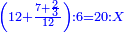 \scriptstyle{\color{blue}{\left(12+\frac{7+\frac{2}{3}}{12}\right):6=20:X}}