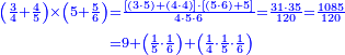 {\color{blue}{\begin{align}\scriptstyle\left(\frac{3}{4}+\frac{4}{5}\right)\times\left(5+\frac{5}{6}\right)&\scriptstyle=\frac{\left[\left(3\sdot5\right)+\left(4\sdot4\right)\right]\sdot\left[\left(5\sdot6\right)+5\right]}{4\sdot5\sdot6}=\frac{31\sdot35}{120}=\frac{1085}{120}\\&\scriptstyle=9+\left(\frac{1}{5}\sdot\frac{1}{6}\right)+\left(\frac{1}{4}\sdot\frac{1}{5}\sdot\frac{1}{6}\right)\\ \end{align}}}