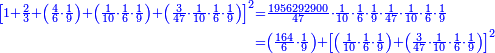 \scriptstyle{\color{blue}{\begin{align}\scriptstyle\left[1+\frac{2}{3}+\left(\frac{4}{6}\sdot\frac{1}{9}\right)+\left(\frac{1}{10}\sdot\frac{1}{6}\sdot\frac{1}{9}\right)+\left(\frac{3}{47}\sdot\frac{1}{10}\sdot\frac{1}{6}\sdot\frac{1}{9}\right)\right]^2&\scriptstyle=\frac{1956292900}{47}\sdot\frac{1}{10}\sdot\frac{1}{6}\sdot\frac{1}{9}\sdot\frac{1}{47}\sdot\frac{1}{10}\sdot\frac{1}{6}\sdot\frac{1}{9}\\&\scriptstyle=\left(\frac{164}{6}\sdot\frac{1}{9}\right)+\left[\left(\frac{1}{10}\sdot\frac{1}{6}\sdot\frac{1}{9}\right)+\left(\frac{3}{47}\sdot\frac{1}{10}\sdot\frac{1}{6}\sdot\frac{1}{9}\right)\right]^2\\\end{align}}}