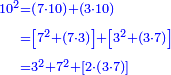 \scriptstyle{\color{blue}{\begin{align}\scriptstyle
10^2&\scriptstyle=\left(7\sdot10\right)+\left(3\sdot10\right)\\&\scriptstyle=\left[7^2+\left(7\sdot3\right)\right]+\left[3^2+\left(3\sdot7\right)\right]\\&\scriptstyle=3^2+7^2+\left[2\sdot\left(3\sdot7\right)\right]\\\end{align}}}