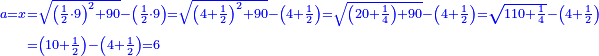 \scriptstyle{\color{blue}{\begin{align}\scriptstyle a=x&\scriptstyle=\sqrt{\left(\frac{1}{2}\sdot9\right)^2+90}-\left(\frac{1}{2}\sdot9\right)=\sqrt{\left(4+\frac{1}{2}\right)^2+90}-\left(4+\frac{1}{2}\right)=\sqrt{\left(20+\frac{1}{4}\right)+90}-\left(4+\frac{1}{2}\right)=\sqrt{110+\frac{1}{4}}-\left(4+\frac{1}{2}\right)\\&\scriptstyle=\left(10+\frac{1}{2}\right)-\left(4+\frac{1}{2}\right)=6\\\end{align}}}
