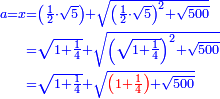 \scriptstyle{\color{blue}{\begin{align}\scriptstyle a=x&\scriptstyle=\left(\frac{1}{2}\sdot\sqrt{5}\right)+\sqrt{\left(\frac{1}{2}\sdot\sqrt{5}\right)^2+\sqrt{500}}\\&\scriptstyle=\sqrt{1+\frac{1}{4}}+\sqrt{\left(\sqrt{1+\frac{1}{4}}\right)^2+\sqrt{500}}\\&\scriptstyle=\sqrt{1+\frac{1}{4}}+\sqrt{{\color{red}{\left(1+\frac{1}{4}\right)}}+\sqrt{500}}\\\end{align}}}