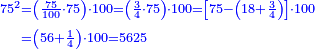 {\color{blue}{\begin{align}\scriptstyle75^2&\scriptstyle=\left(\frac{75}{100}\sdot75\right)\sdot100=\left(\frac{3}{4}\sdot75\right)\sdot100=\left[75-\left(18+\frac{3}{4}\right)\right]\sdot100\\&\scriptstyle=\left(56+\frac{1}{4}\right)\sdot100=5625\\\end{align}}}
