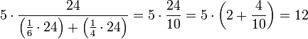 5\sdot\frac{24}{\left(\frac{1}{6}\sdot24\right)+\left(\frac{1}{4}\sdot24\right)}=5\sdot\frac{24}{10}=5\sdot\left(2+\frac{4}{10}\right)=12