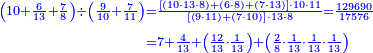 {\color{blue}{\begin{align}\scriptstyle\left(10+\frac{6}{13}+\frac{7}{8}\right)\div\left(\frac{9}{10}+\frac{7}{11}\right)&\scriptstyle=\frac{\left[\left(10\sdot13\sdot8\right)+\left(6\sdot8\right)+\left(7\sdot13\right)\right]\sdot10\sdot11}{\left[\left(9\sdot11\right)+\left(7\sdot10\right)\right]\sdot13\sdot8}=\frac{129690}{17576}\\&\scriptstyle=7+\frac{4}{13}+\left(\frac{12}{13}\sdot\frac{1}{13}\right)+\left(\frac{2}{8}\sdot\frac{1}{13}\sdot\frac{1}{13}\sdot\frac{1}{13}\right)\\\end{align}}}