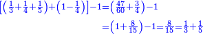 \scriptstyle{\color{blue}{\begin{align}\scriptstyle\left[\left(\frac{1}{3}+\frac{1}{4}+\frac{1}{5}\right)+\left(1-\frac{1}{4}\right)\right]-1&\scriptstyle=\left(\frac{47}{60}+\frac{3}{4}\right)-1\\&\scriptstyle=\left(1+\frac{8}{15}\right)-1=\frac{8}{15}=\frac{1}{3}+\frac{1}{5}\\\end{align}}}