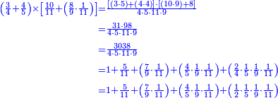 {\color{blue}{\begin{align}\scriptstyle\left(\frac{3}{4}+\frac{4}{5}\right)\times\left[\frac{10}{11}+\left(\frac{8}{9}\sdot\frac{1}{11}\right)\right]&\scriptstyle=\frac{\left[\left(3\sdot5\right)+\left(4\sdot4\right)\right]\sdot\left[\left(10\sdot9\right)+8\right]}{4\sdot5\sdot11\sdot9}\\&\scriptstyle=\frac{31\sdot98}{4\sdot5\sdot11\sdot9}\\&\scriptstyle=\frac{3038}{4\sdot5\sdot11\sdot9}\\&\scriptstyle=1+\frac{5}{11}+\left(\frac{7}{9}\sdot\frac{1}{11}\right)+\left(\frac{4}{5}\sdot\frac{1}{9}\sdot\frac{1}{11}\right)+\left(\frac{2}{4}\sdot\frac{1}{5}\sdot\frac{1}{9}\sdot\frac{1}{11}\right)\\&\scriptstyle=1+\frac{5}{11}+\left(\frac{7}{9}\sdot\frac{1}{11}\right)+\left(\frac{4}{5}\sdot\frac{1}{9}\sdot\frac{1}{11}\right)+\left(\frac{1}{2}\sdot\frac{1}{5}\sdot\frac{1}{9}\sdot\frac{1}{11}\right)\\\end{align}}}