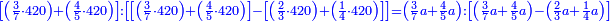 \scriptstyle{\color{blue}{\left[\left(\frac{3}{7}\sdot420\right)+\left(\frac{4}{5}\sdot420\right)\right]:\left[\left[\left(\frac{3}{7}\sdot420\right)+\left(\frac{4}{5}\sdot420\right)\right]-\left[\left(\frac{2}{3}\sdot420\right)+\left(\frac{1}{4}\sdot420\right)\right]\right]=\left(\frac{3}{7}a+\frac{4}{5}a\right):\left[\left(\frac{3}{7}a+\frac{4}{5}a\right)-\left(\frac{2}{3}a+\frac{1}{4}a\right)\right]}}