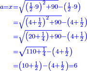 \scriptstyle{\color{blue}{\begin{align}\scriptstyle a=x&\scriptstyle=\sqrt{\left(\frac{1}{2}\sdot9\right)^2+90}-\left(\frac{1}{2}\sdot9\right)\\&\scriptstyle=\sqrt{\left(4+\frac{1}{2}\right)^2+90}-\left(4+\frac{1}{2}\right)\\&\scriptstyle=\sqrt{\left(20+\frac{1}{4}\right)+90}-\left(4+\frac{1}{2}\right)\\&\scriptstyle=\sqrt{110+\frac{1}{4}}-\left(4+\frac{1}{2}\right)\\&\scriptstyle=\left(10+\frac{1}{2}\right)-\left(4+\frac{1}{2}\right)=6\\\end{align}}}