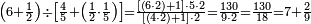 \scriptstyle\left(6+\frac{1}{2}\right)\div\left[\frac{4}{5}+\left(\frac{1}{2}\sdot\frac{1}{5}\right)\right]=\frac{\left[\left(6\sdot2\right)+1\right]\sdot5\sdot2}{\left[\left(4\sdot2\right)+1\right]\sdot2}=\frac{130}{9\sdot2}=\frac{130}{18}=7+\frac{2}{9}