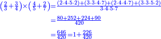 \scriptstyle{\color{blue}{\begin{align}\scriptstyle\left(\frac{2}{3}+\frac{3}{4}\right)\times\left(\frac{4}{5}+\frac{2}{7}\right)&\scriptstyle=\frac{\left(2\sdot4\sdot5\sdot2\right)+\left(3\sdot3\sdot4\sdot7\right)+\left(2\sdot4\sdot4\sdot7\right)+\left(3\sdot3\sdot5\sdot2\right)}{3\sdot4\sdot5\sdot7}\\&\scriptstyle=\frac{80+252+224+90}{420}\\&\scriptstyle=\frac{646}{420}=1+\frac{226}{420}\\\end{align}}}