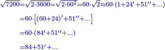 {\color{blue}{\begin{align}\scriptstyle\sqrt{7200}&\scriptstyle=\sqrt{2\sdot3600}=\sqrt{2\sdot60^2}=60\sdot\sqrt{2}\approx60\sdot\left(1+24^\prime+51^{\prime\prime}+\ldots\right)\\&\scriptstyle=60\sdot\left[\left(60+24\right)^\prime+51^{\prime\prime}+\ldots\right]\\&\scriptstyle=60\sdot\left(84^\prime+51^{\prime\prime}+\ldots\right)\\&\scriptstyle=84+51^\prime+\ldots\\\end{align}}}