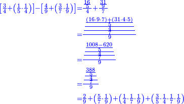 \scriptstyle{\color{blue}{\begin{align}\scriptstyle\left[\frac{3}{4}+\left(\frac{1}{5}\sdot\frac{1}{4}\right)\right]-\left[\frac{4}{9}+\left(\frac{3}{7}\sdot\frac{1}{9}\right)\right]&\scriptstyle=\frac{\frac{16}{5}}{4}+\frac{\frac{31}{9}}{7}\\&\scriptstyle=\frac{\frac{\frac{\frac{\left(16\sdot9\sdot7\right)+\left(31\sdot4\sdot5\right)}{5}}{4}}{7}}{9}\\&\scriptstyle=\frac{\frac{\frac{\frac{1008-620}{5}}{4}}{7}}{9}\\&\scriptstyle=\frac{\frac{\frac{\frac{388}{5}}{4}}{7}}{9}\\&\scriptstyle=\frac{2}{9}+\left(\frac{5}{7}\sdot\frac{1}{9}\right)+\left(\frac{1}{4}\sdot\frac{1}{7}\sdot\frac{1}{9}\right)+\left(\frac{3}{5}\sdot\frac{1}{4}\sdot\frac{1}{7}\sdot\frac{1}{9}\right)\\\end{align}}}