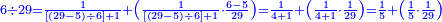 \scriptstyle{\color{blue}{6\div29=\frac{1}{\left[\left(29-5\right)\div6\right]+1}+\left(\frac{1}{\left[\left(29-5\right)\div6\right]+1}\sdot\frac{6-5}{29}\right)=\frac{1}{4+1}+\left(\frac{1}{4+1}\sdot\frac{1}{29}\right)=\frac{1}{5}+\left(\frac{1}{5}\sdot\frac{1}{29}\right)}}