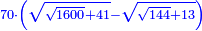 \scriptstyle{\color{blue}{70\sdot\left(\sqrt{\sqrt{1600}+41}-\sqrt{\sqrt{144}+13}\right)}}