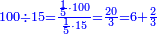 \scriptstyle{\color{blue}{100\div15=\frac{\frac{1}{5}\sdot100}{\frac{1}{5}\sdot15}=\frac{20}{3}=6+\frac{2}{3}}}