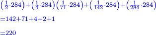 \scriptstyle{\color{blue}{\begin{align}&\scriptstyle\left(\frac{1}{2}\sdot284\right)+\left(\frac{1}{4}\sdot284\right)\left(\frac{1}{71}\sdot284\right)+\left(\frac{1}{142}\sdot284\right)+\left(\frac{1}{284}\sdot284\right)\\&\scriptstyle=142+71+4+2+1\\&\scriptstyle=220\\\end{align}}}