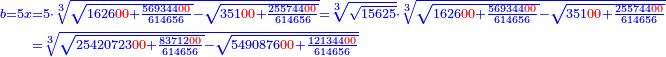 \scriptstyle{\color{blue}{\begin{align}\scriptstyle b=5x&\scriptstyle=5\sdot\sqrt[3]{\sqrt{1626{\color{red}{00}}+\frac{569344{\color{red}{00}}}{614656}}-\sqrt{351{\color{red}{00}}+\frac{255744{\color{red}{00}}}{614656}}}=\sqrt[3]{\sqrt{15625}}\sdot\sqrt[3]{\sqrt{1626{\color{red}{00}}+\frac{569344{\color{red}{00}}}{614656}}-\sqrt{351{\color{red}{00}}+\frac{255744{\color{red}{00}}}{614656}}}\\&\scriptstyle=\sqrt[3]{\sqrt{25420723{\color{red}{00}}+\frac{83712{\color{red}{00}}}{614656}}-\sqrt{5490876{\color{red}{00}}+\frac{121344{\color{red}{00}}}{614656}}}\\\end{align}}}