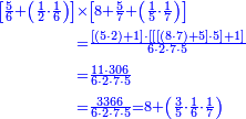 {\color{blue}{\begin{align}\scriptstyle\left[\frac{5}{6}+\left(\frac{1}{2}\sdot\frac{1}{6}\right)\right]&\scriptstyle\times\left[8+\frac{5}{7}+\left(\frac{1}{5}\sdot\frac{1}{7}\right)\right]\\&\scriptstyle=\frac{\left[\left(5\sdot2\right)+1\right]\sdot\left[\left[\left[\left(8\sdot7\right)+5\right]\sdot5\right]+1\right]}{6\sdot2\sdot7\sdot5}\\&\scriptstyle=\frac{11\sdot306}{6\sdot2\sdot7\sdot5}\\&\scriptstyle=\frac{3366}{6\sdot2\sdot7\sdot5}=8+\left(\frac{3}{5}\sdot\frac{1}{6}\sdot\frac{1}{7}\right)\\ \end{align}}}