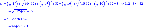 \scriptstyle{\color{blue}{\begin{align}\scriptstyle x^2&\scriptstyle=\left(\frac{1}{2}\sdot4^2\right)+\sqrt{\left(4^2\sdot32\right)+\left(\frac{1}{2}\sdot4^2\right)^2}+32=\left(\frac{1}{2}\sdot16\right)+\sqrt{\left(16\sdot32\right)+\left(\frac{1}{2}\sdot16\right)^2}+32=8+\sqrt{512+8^2}+32\\&\scriptstyle=8+\sqrt{512+64}+32\\&\scriptstyle=8+\sqrt{576}+32\\&\scriptstyle=8+24+32=64\\\end{align}}}