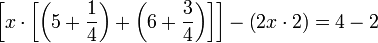 \left[x\sdot\left[\left(5+\frac{1}{4}\right)+\left(6+\frac{3}{4}\right)\right]\right]-\left(2x\sdot2\right)=4-2