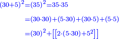 \scriptstyle{\color{blue}{\begin{align}\scriptstyle\left(30+5\right)^2&\scriptstyle=\left(35\right)^2=35\sdot35\\&\scriptstyle=\left(30\sdot30\right)+\left(5\sdot30\right)+\left(30\sdot5\right)+\left(5\sdot5\right)\\&\scriptstyle=\left(30\right)^2+\left[\left[2\sdot\left(5\sdot30\right)+5^2\right]\right]\\\end{align}}}