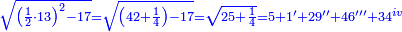 \scriptstyle{\color{blue}{\sqrt{\left(\frac{1}{2}\sdot13\right)^2-17}=\sqrt{\left(42+\frac{1}{4}\right)-17}=\sqrt{25+\frac{1}{4}}=5+1'+29''+46'''+34^{iv}}}