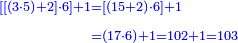 \scriptstyle{\color{blue}{\begin{align}\scriptstyle\left[\left[\left(3\sdot5\right)+2\right]\sdot6\right]+1&\scriptstyle=\left[\left(15+2\right)\sdot6\right]+1\\&\scriptstyle=\left(17\sdot6\right)+1=102+1=103\\\end{align}}}