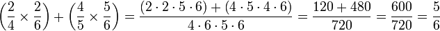 \left(\frac{2}{4}\times\frac{2}{6}\right)+\left(\frac{4}{5}\times\frac{5}{6}\right)=\frac{\left(2\sdot{2}\sdot{5}\sdot{6}\right)+\left(4\sdot{5}\sdot{4}\sdot{6}\right)}{4\sdot{6}\sdot{5}\sdot{6}}=\frac{120+480}{720}=\frac{600}{720}=\frac{5}{6}