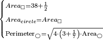 \scriptstyle\begin{cases}\scriptstyle Area_{\square}=38+\frac{1}{2}\\\scriptstyle Area_{circle}=Area_{\square}\\\scriptstyle\rm{Perimeter_{\bigcirc}}=\sqrt{4\sdot\left(3+\frac{1}{7}\right)\sdot\rm{Area_{\bigcirc}}}\end{cases}