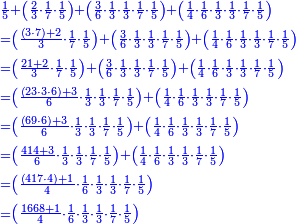 \scriptstyle{\color{blue}{\begin{align}&\scriptstyle\frac{1}{5}+\left(\frac{2}{3}\sdot\frac{1}{7}\sdot\frac{1}{5}\right)+\left(\frac{3}{6}\sdot\frac{1}{3}\sdot\frac{1}{3}\sdot\frac{1}{7}\sdot\frac{1}{5}\right)+\left(\frac{1}{4}\sdot\frac{1}{6}\sdot\frac{1}{3}\sdot\frac{1}{3}\sdot\frac{1}{7}\sdot\frac{1}{5}\right)\\&\scriptstyle=\left(\frac{\left(3\sdot7\right)+2}{3}\sdot\frac{1}{7}\sdot\frac{1}{5}\right)+\left(\frac{3}{6}\sdot\frac{1}{3}\sdot\frac{1}{3}\sdot\frac{1}{7}\sdot\frac{1}{5}\right)+\left(\frac{1}{4}\sdot\frac{1}{6}\sdot\frac{1}{3}\sdot\frac{1}{3}\sdot\frac{1}{7}\sdot\frac{1}{5}\right)\\&\scriptstyle=\left(\frac{21+2}{3}\sdot\frac{1}{7}\sdot\frac{1}{5}\right)+\left(\frac{3}{6}\sdot\frac{1}{3}\sdot\frac{1}{3}\sdot\frac{1}{7}\sdot\frac{1}{5}\right)+\left(\frac{1}{4}\sdot\frac{1}{6}\sdot\frac{1}{3}\sdot\frac{1}{3}\sdot\frac{1}{7}\sdot\frac{1}{5}\right)\\&\scriptstyle=\left(\frac{\left(23\sdot3\sdot6\right)+3}{6}\sdot\frac{1}{3}\sdot\frac{1}{3}\sdot\frac{1}{7}\sdot\frac{1}{5}\right)+\left(\frac{1}{4}\sdot\frac{1}{6}\sdot\frac{1}{3}\sdot\frac{1}{3}\sdot\frac{1}{7}\sdot\frac{1}{5}\right)\\&\scriptstyle=\left(\frac{\left(69\sdot6\right)+3}{6}\sdot\frac{1}{3}\sdot\frac{1}{3}\sdot\frac{1}{7}\sdot\frac{1}{5}\right)+\left(\frac{1}{4}\sdot\frac{1}{6}\sdot\frac{1}{3}\sdot\frac{1}{3}\sdot\frac{1}{7}\sdot\frac{1}{5}\right)\\&\scriptstyle=\left(\frac{414+3}{6}\sdot\frac{1}{3}\sdot\frac{1}{3}\sdot\frac{1}{7}\sdot\frac{1}{5}\right)+\left(\frac{1}{4}\sdot\frac{1}{6}\sdot\frac{1}{3}\sdot\frac{1}{3}\sdot\frac{1}{7}\sdot\frac{1}{5}\right)\\&\scriptstyle=\left(\frac{\left(417\sdot4\right)+1}{4}\sdot\frac{1}{6}\sdot\frac{1}{3}\sdot\frac{1}{3}\sdot\frac{1}{7}\sdot\frac{1}{5}\right)\\&\scriptstyle=\left(\frac{1668+1}{4}\sdot\frac{1}{6}\sdot\frac{1}{3}\sdot\frac{1}{3}\sdot\frac{1}{7}\sdot\frac{1}{5}\right)\\\end{align}}}