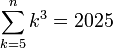 \sum_{k=5}^n k^3=2025
