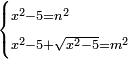 \scriptstyle\begin{cases}\scriptstyle x^2-5=n^2\\\scriptstyle x^2-5+\sqrt{x^2-5}=m^2\end{cases}