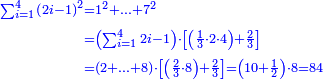 \scriptstyle{\color{blue}{\begin{align}\scriptstyle\sum_{i=1}^{4} \left(2i-1\right)^2&\scriptstyle=1^2+\ldots+7^2\\&\scriptstyle=\left(\sum_{i=1}^{4} 2i-1\right)\sdot\left[\left(\frac{1}{3}\sdot2\sdot4\right)+\frac{2}{3}\right]\\&\scriptstyle=\left(2+\ldots+8\right)\sdot\left[\left(\frac{2}{3}\sdot8\right)+\frac{2}{3}\right]=\left(10+\frac{1}{2}\right)\sdot8=84\\\end{align}}}