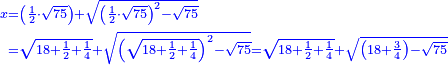 \scriptstyle{\color{blue}{\begin{align}\scriptstyle x&\scriptstyle=\left(\frac{1}{2}\sdot\sqrt{75}\right)+\sqrt{\left(\frac{1}{2}\sdot\sqrt{75}\right)^2-\sqrt{75}}\\&\scriptstyle=\sqrt{18+\frac{1}{2}+\frac{1}{4}}+\sqrt{\left(\sqrt{18+\frac{1}{2}+\frac{1}{4}}\right)^2-\sqrt{75}}=\sqrt{18+\frac{1}{2}+\frac{1}{4}}+\sqrt{\left(18+\frac{3}{4}\right)-\sqrt{75}}\\\end{align}}}
